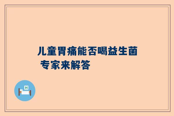 儿童胃痛能否喝益生菌 专家来解答