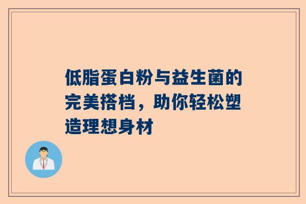 低脂蛋白粉与益生菌的完美搭档，助你轻松塑造理想身材