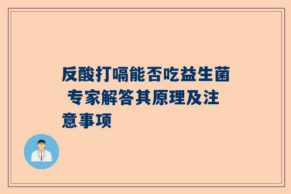 反酸打嗝能否吃益生菌 专家解答其原理及注意事项