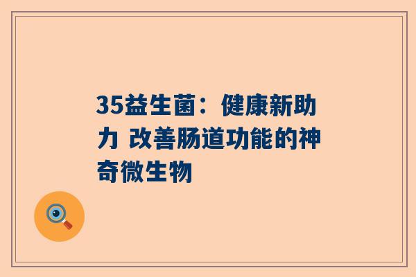 35益生菌：健康新助力 改善肠道功能的神奇微生物
