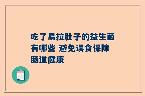 吃了易拉肚子的益生菌有哪些 避免误食保障肠道健康