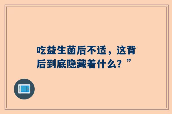 吃益生菌后不适，这背后到底隐藏着什么？”