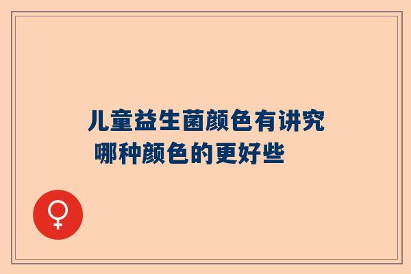 儿童益生菌颜色有讲究 哪种颜色的更好些