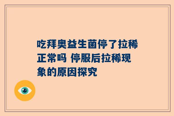 吃拜奥益生菌停了拉稀正常吗 停服后拉稀现象的原因探究