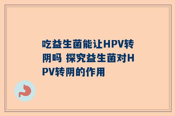 吃益生菌能让HPV转阴吗 探究益生菌对HPV转阴的作用