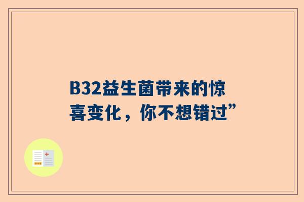 B32益生菌带来的惊喜变化，你不想错过”