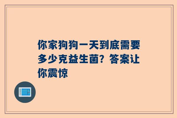 你家狗狗一天到底需要多少克益生菌？答案让你震惊