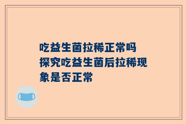 吃益生菌拉稀正常吗 探究吃益生菌后拉稀现象是否正常