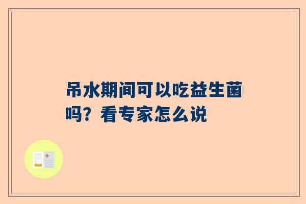 吊水期间可以吃益生菌吗？看专家怎么说