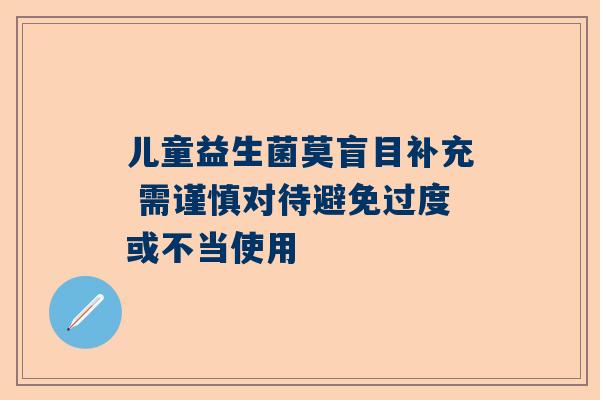 儿童益生菌莫盲目补充 需谨慎对待避免过度或不当使用