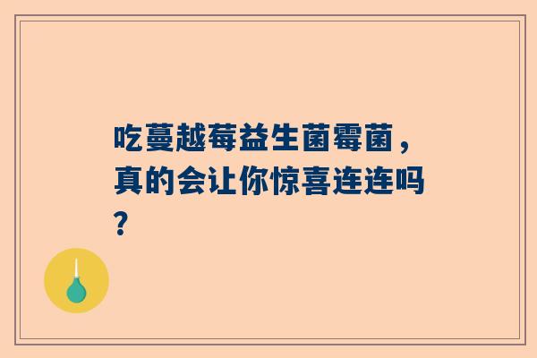 吃蔓越莓益生菌霉菌，真的会让你惊喜连连吗？