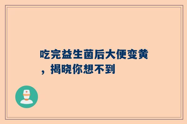 吃完益生菌后大便变黄，揭晓你想不到