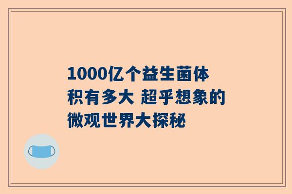 1000亿个益生菌体积有多大 超乎想象的微观世界大探秘