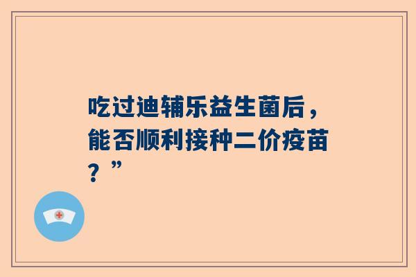 吃过迪辅乐益生菌后，能否顺利接种二价疫苗？”