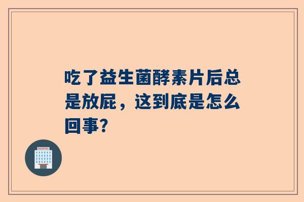 吃了益生菌酵素片后总是放屁，这到底是怎么回事？