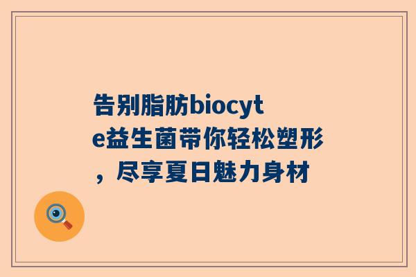 告别脂肪biocyte益生菌带你轻松塑形，尽享夏日魅力身材