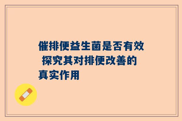 催排便益生菌是否有效 探究其对排便改善的真实作用