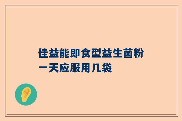 佳益能即食型益生菌粉一天应服用几袋