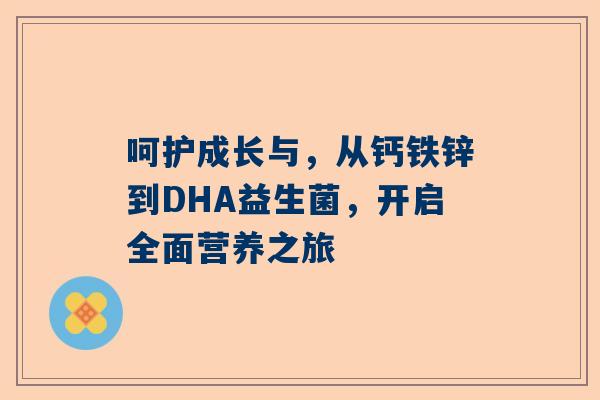 呵护成长与，从钙铁锌到DHA益生菌，开启全面营养之旅