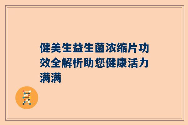 健美生益生菌浓缩片功效全解析助您健康活力满满