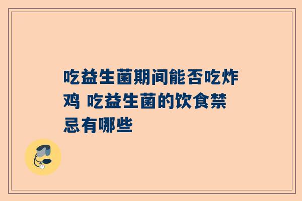 吃益生菌期间能否吃炸鸡 吃益生菌的饮食禁忌有哪些