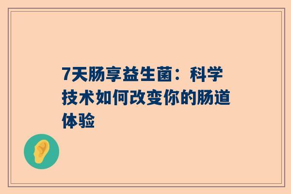 7天肠享益生菌：科学技术如何改变你的肠道体验