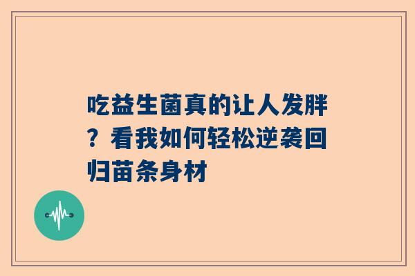 吃益生菌真的让人发胖？看我如何轻松逆袭回归苗条身材