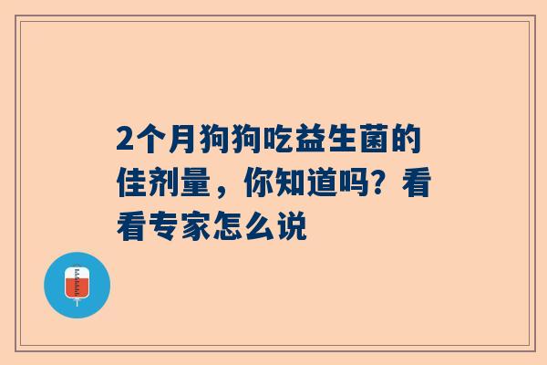 2个月狗狗吃益生菌的佳剂量，你知道吗？看看专家怎么说