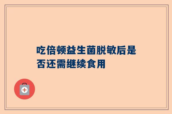 吃倍顿益生菌脱敏后是否还需继续食用
