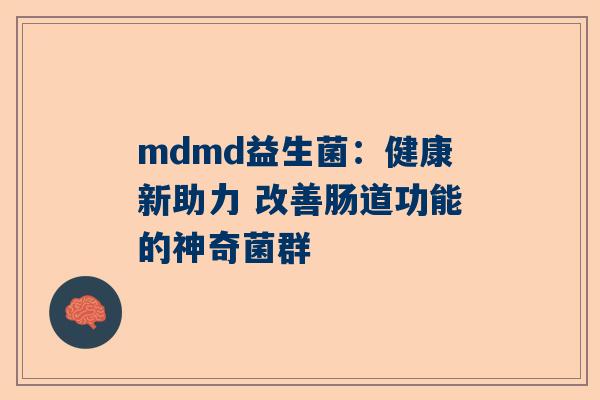 mdmd益生菌：健康新助力 改善肠道功能的神奇菌群
