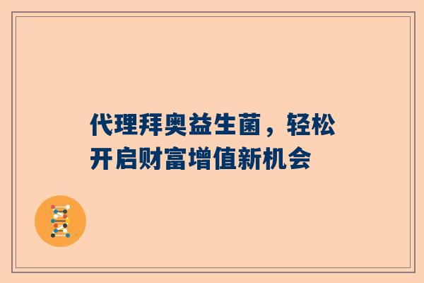 代理拜奥益生菌，轻松开启财富增值新机会