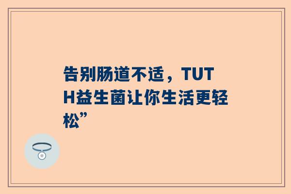 告别肠道不适，TUTH益生菌让你生活更轻松”