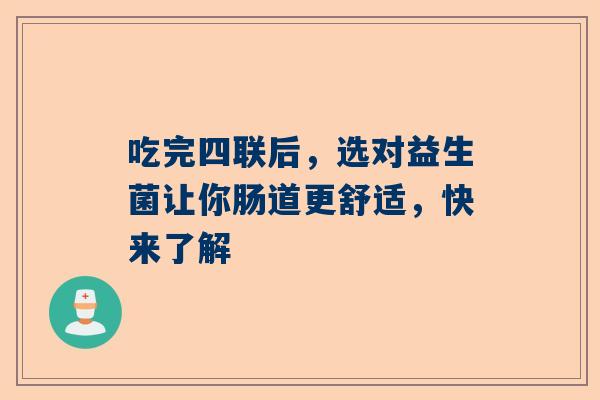 吃完四联后，选对益生菌让你肠道更舒适，快来了解