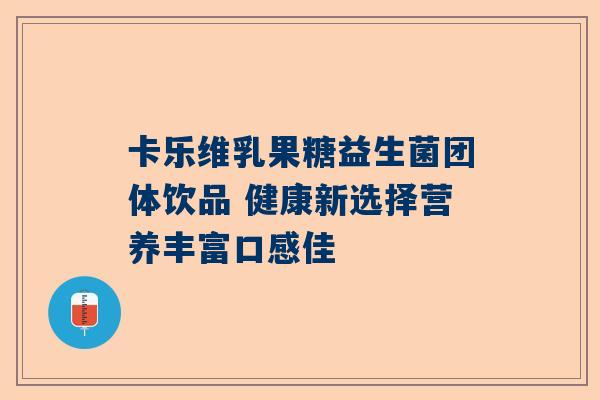 卡乐维乳果糖益生菌团体饮品 健康新选择营养丰富口感佳