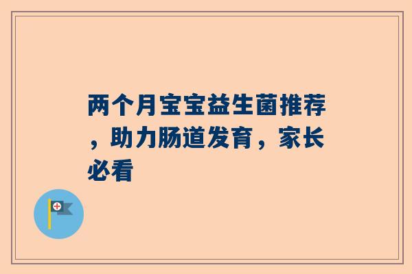 两个月宝宝益生菌推荐，助力肠道发育，家长必看
