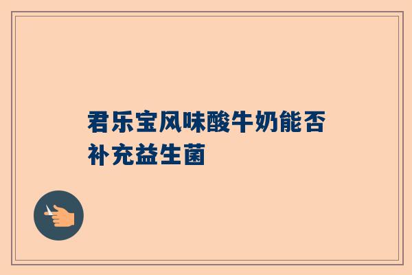 君乐宝风味酸牛奶能否补充益生菌