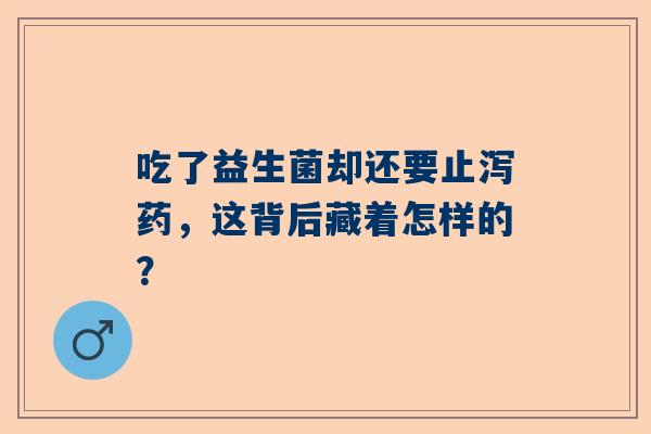 吃了益生菌却还要止泻药，这背后藏着怎样的？