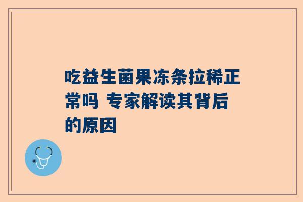 吃益生菌果冻条拉稀正常吗 专家解读其背后的原因