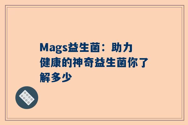 Mags益生菌：助力健康的神奇益生菌你了解多少