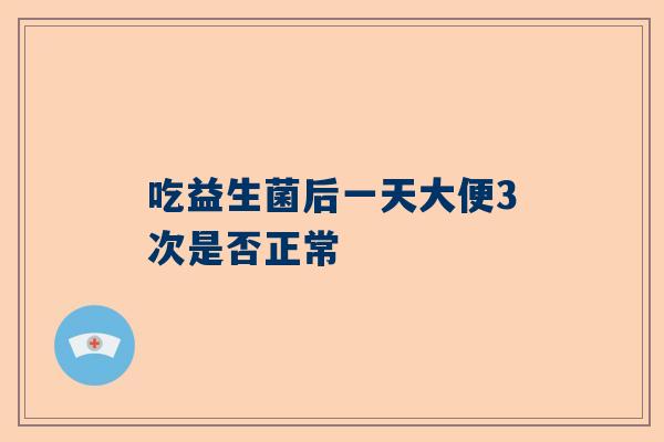 吃益生菌后一天大便3次是否正常