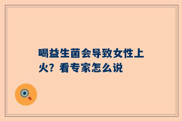 喝益生菌会导致女性上火？看专家怎么说