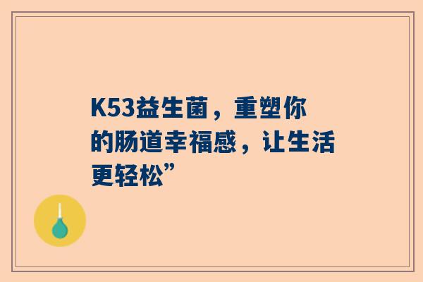 K53益生菌，重塑你的肠道幸福感，让生活更轻松”