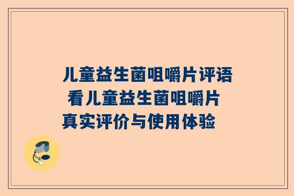 儿童益生菌咀嚼片评语 看儿童益生菌咀嚼片真实评价与使用体验