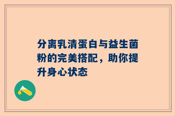 分离乳清蛋白与益生菌粉的完美搭配，助你提升身心状态