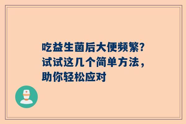吃益生菌后大便频繁？试试这几个简单方法，助你轻松应对