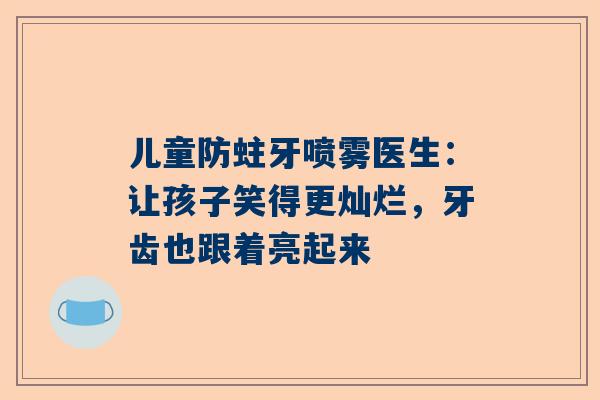 儿童防蛀牙喷雾医生：让孩子笑得更灿烂，牙齿也跟着亮起来
