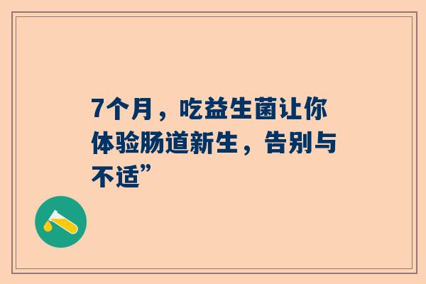 7个月，吃益生菌让你体验肠道新生，告别与不适”