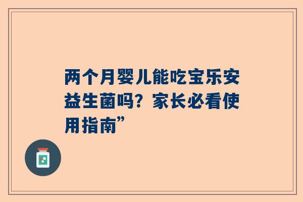 两个月婴儿能吃宝乐安益生菌吗？家长必看使用指南”