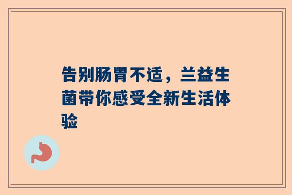 告别肠胃不适，兰益生菌带你感受全新生活体验