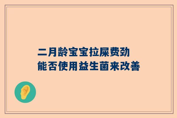 二月龄宝宝拉屎费劲 能否使用益生菌来改善